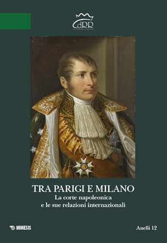Tra Parigi e Milano. La corte napoleonica e le sue relazioni internazionali. Ediz. italiana e francese (Anelli) von Mimesis
