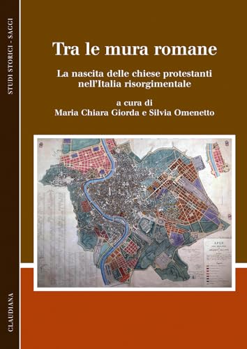 Tra le mura romane. La nascita delle chiese protestanti nell'Italia risorgimentale (Studi storici. Saggi) von Claudiana