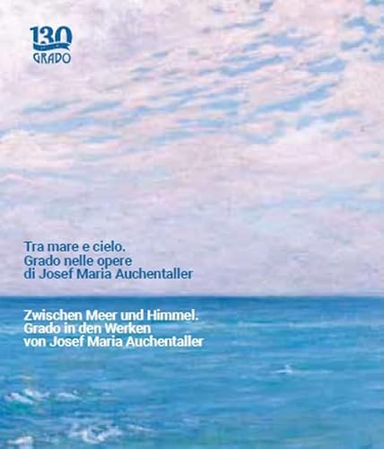 Tra mare e cielo. Grado nelle opere di Josef Maria Auchentaller-Zwischen Meer und Himmel. Grado in den Werken von Josef Maria Auchentaller. Ediz. a colori Tra mare e cielo. Grado nelle opere di Josef Maria Auchentaller-Zwischen Meer und Himmel. Grado in den Werken von Josef Maria Auchentaller. Ediz. a colori
