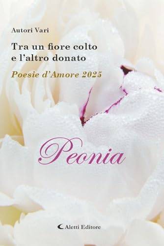 Tra un fiore colto e l'altro donato. Poesie d'amore 2025. Peonia (Orizzonti) von Aletti editore