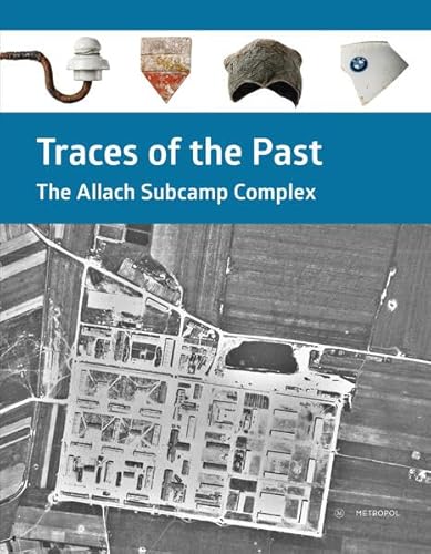 Traces of the Past: The Allach Subcamp Complex. Catalogue of the special exhibition, May 8, 2020 – February 13, 2022 Traces of the Past: The Allach Subcamp Complex. Catalogue of the special exhibition, May 8, 2020 – February 13, 2022