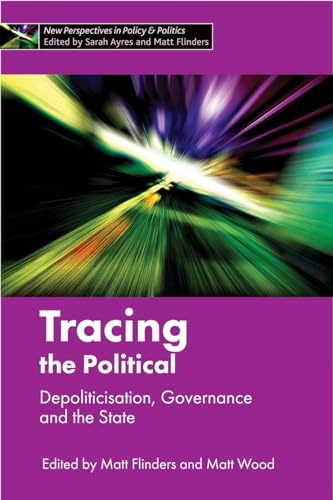 Tracing the political: Depoliticisation, Governance and the State (New Perspectives in Policy & Politics)