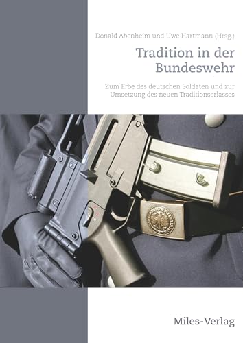 Tradition in der Bundeswehr: Zum Erbe des deutschen Soldaten und zur Umsetzung des neuen Traditionserlasses