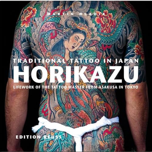 Traditional Tattoo in Japan: Horikazu: Lifework of the tattoo master from Asakusa in Tokyo: Lifework of the Tattoo Master from Asakusa in Tokio