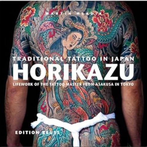 Traditional Tattoo in Japan: Horikazu: Lifework of the tattoo master from Asakusa in Tokyo: Lifework of the Tattoo Master from Asakusa in Tokio