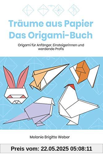 Träume aus Papier - Das Origami-Buch: Origami für Anfänger, Einsteigerinnen und werdende Profis