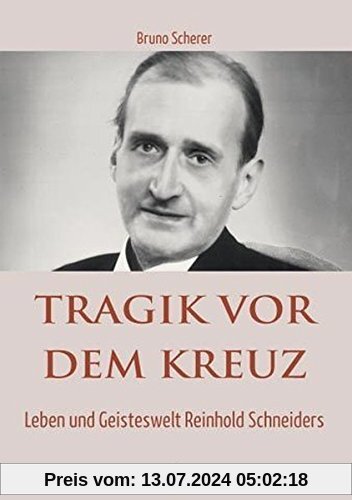 Tragik vor dem Kreuz: Leben und Geisteswelt Reinhold Schneiders