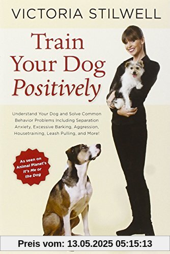 Train Your Dog Positively: Understand Your Dog and Solve Common Behavior Problems Including Separation Anxiety, Excessive Barking, Aggression, Housetraining, Leash Pulling, and More! Train Your Dog Positively: Understand Your Dog and Solve Common Behavior Problems Including Separation Anxiety, Excessive Barking, Aggression, Housetraining, Leash Pulling, and More!