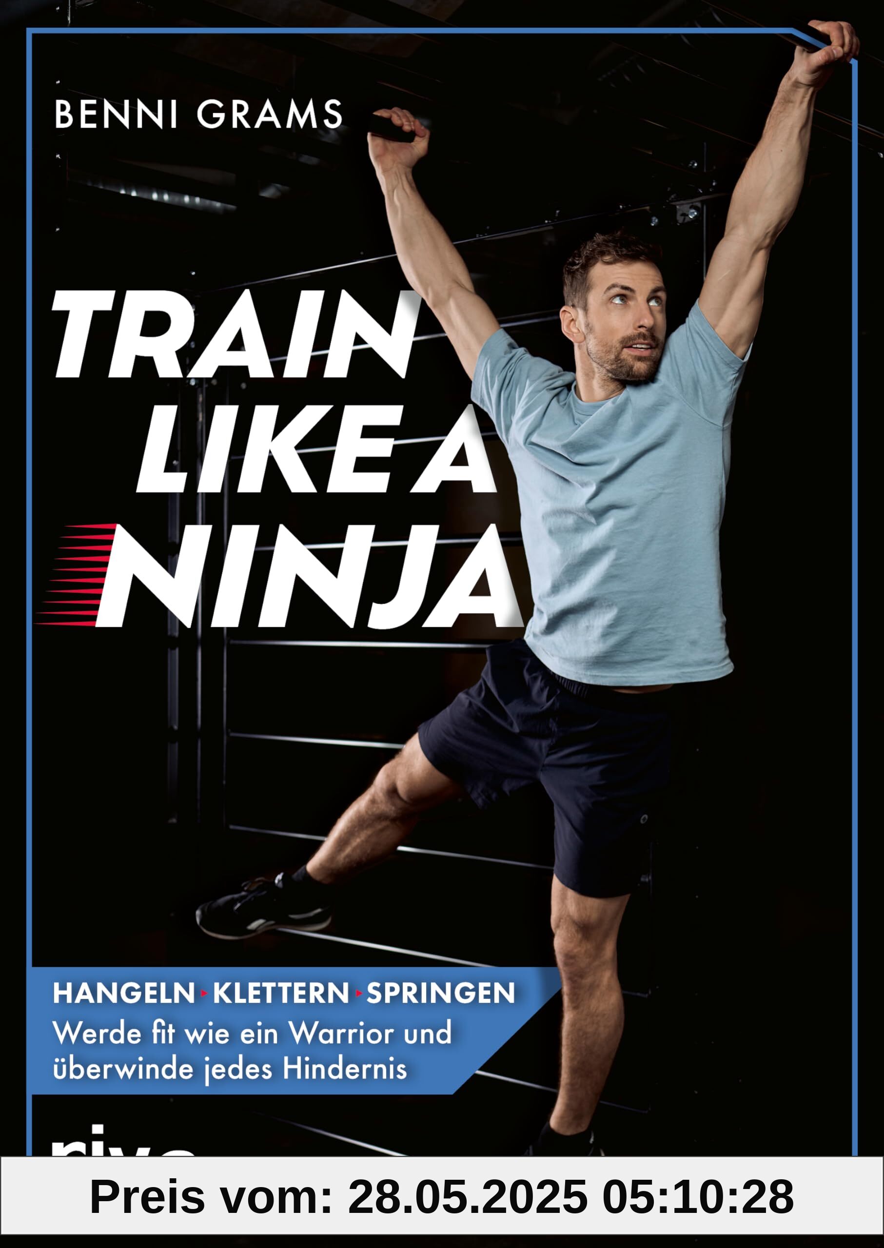 Train like a Ninja: Hangeln, klettern, springen – werde fit wie ein Warrior und überwinde jedes Hindernis
