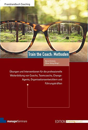 Train the Coach: Methoden: Übungen und Interventionen für die professionelle Weiterbildung von Coachs, Teamcoachs, Change-Agents, ... Führungskräften (Edition Training aktuell)