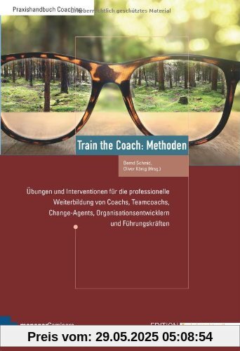 Train the Coach: Methoden. Übungen und Interventionen für die professionelle Weiterbildung von Coachs, Teamcoachs, Change-Agents, Organisationsentwicklern und Führungskräften Train the Coach: Methoden. Übungen und Interventionen für die professionelle Weiterbildung von Coachs, Teamcoachs, Change-Agents, Organisationsentwicklern und Führungskräften