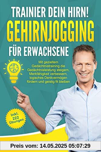 Trainier dein Hirn! Gehirnjogging für Erwachsene: Das große Gehirnjogging Buch mit 222 neuen Denksport Übungen I Geistig fit mit gezieltem Gedächtnistraining, Logikrätsel & Fragen zum Allgemeinwissen Trainier dein Hirn! Gehirnjogging für Erwachsene: Das große Gehirnjogging Buch mit 222 neuen Denksport Übungen I Geistig fit mit gezieltem Gedächtnistraining, Logikrätsel & Fragen zum Allgemeinwissen