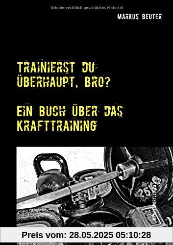 Trainierst du überhaupt, Bro?: Ein Buch über das Krafttraining