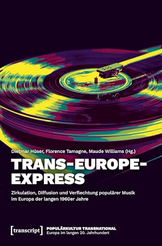 Trans-Europe-Express – Zirkulation, Diffusion und Verflechtung populärer Musik im Europa der langen 1960er Jahre (Populärkultur transnational – Europa im langen 20. Jahrhundert) von Transcript Verlag