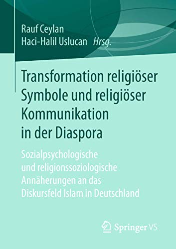 Transformation religiöser Symbole und religiöser Kommunikation in der Diaspora: Sozialpsychologische und religionssoziologische Annäherungen an das Diskursfeld Islam in Deutschland von Springer VS