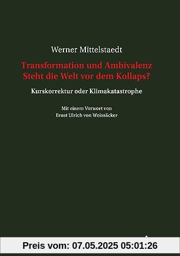Transformation und Ambivalenz Steht die Welt vor dem Kollaps?: Kurskorrektur oder Klimakatastrophe Mit einem Vorwort von Ernst Ulrich von Weizsäcker