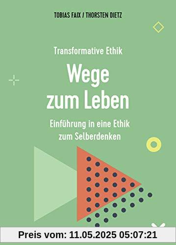 Transformative Ethik - Wege zum Leben: Einführung in eine Ethik zum Selberdenken (Interdisziplinäre Studien zur Transformation)