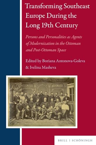 Transforming Southeast Europe During the Long 19th Century: Persons and Personalities as Agents of Modernization in the Ottoman and Post-Ottoman Space (Balkan Studies Library) von Brill | Schöningh