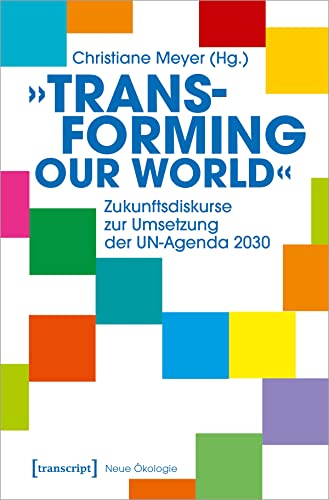 »Transforming our World« - Zukunftsdiskurse zur Umsetzung der UN-Agenda 2030 (Neue Ökologie) von Transcript Verlag