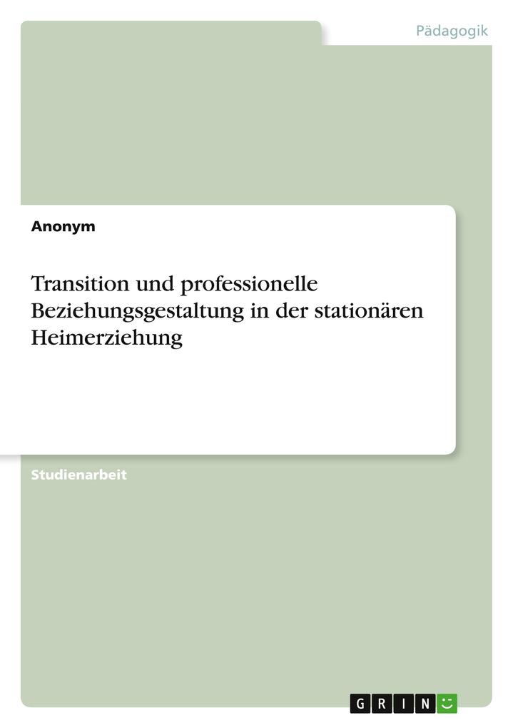 Transition und professionelle Beziehungsgestaltung in der stationären Heimerziehung von GRIN Verlag