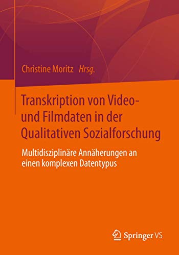 Transkription von Video- und Filmdaten in der Qualitativen Sozialforschung: Multidisziplinäre Annäherungen an einen komplexen Datentypus von Springer VS