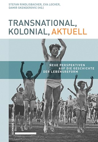Transnational, kolonial, aktuell: Neue Perspektiven auf die Geschichte der Lebensreform Transnational, kolonial, aktuell: Neue Perspektiven auf die Geschichte der Lebensreform von Schwabe Verlagsgruppe AG Schwabe Verlag