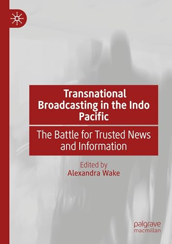 Transnational Broadcasting in the Indo Pacific: The Battle for Trusted News and Information von Palgrave Macmillan