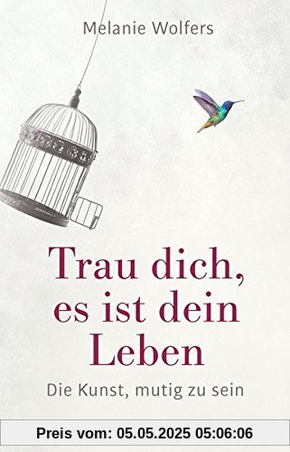 Trau dich, es ist dein Leben: Die Kunst, mutig zu sein