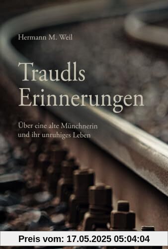 Traudls Erinnerungen: über eine alte Münchnerin und ihr unruhiges Leben