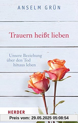 Trauern heißt lieben: Unsere Beziehung über den Tod hinaus leben (HERDER spektrum)