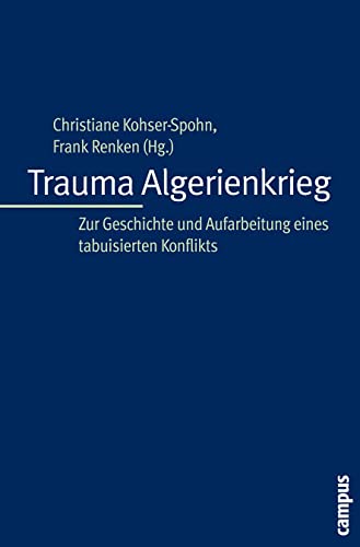 Trauma Algerienkrieg: Zur Geschichte und Aufarbeitung eines tabuisierten Konflikts Trauma Algerienkrieg: Zur Geschichte und Aufarbeitung eines tabuisierten Konflikts von Campus Verlag