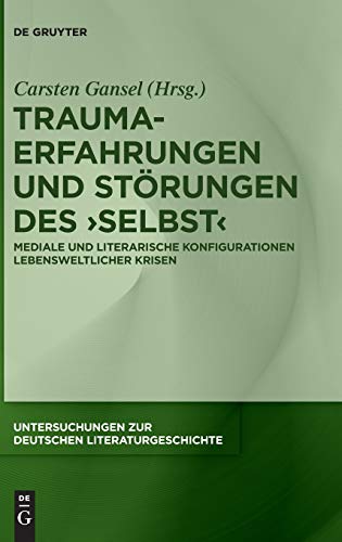 Trauma-Erfahrungen und Störungen des ‚Selbst‘: Mediale und literarische Konfigurationen lebensweltlicher Krisen (Untersuchungen zur deutschen Literaturgeschichte, 159, Band 159) von de Gruyter