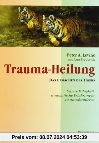 Trauma-Heilung: Das Erwachen des Tigers. Unsere Fähigkeit, traumatische Erfahrung zu transformieren
