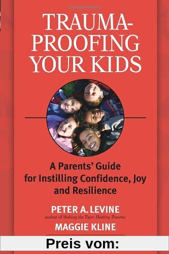 Trauma-Proofing Your Kids: A Parents' Guide for Instilling Confidence, Joy and Resilience: A Parents' Guide for Instilling Joy, Confidence, and Resilience