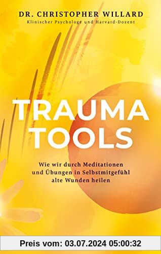 Trauma Tools: Wie wir durch Meditationen und Übungen in Selbstmitgefühl alte Wunden heilen (Spiritualität)