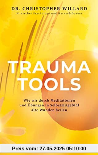 Trauma Tools: Wie wir durch Meditationen und Übungen in Selbstmitgefühl alte Wunden heilen (Spiritualität)