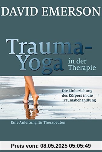 Trauma-Yoga in der Therapie: Die Einbeziehung des Körpers in die Traumabehandlung - eine Anleitung für Therapeuten Trauma-Yoga in der Therapie: Die Einbeziehung des Körpers in die Traumabehandlung - eine Anleitung für Therapeuten