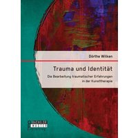 Trauma und Identität: Die Bearbeitung traumatischer Erfahrungen in der Kunsttherapie