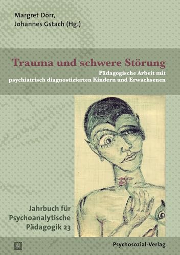 Trauma und schwere Störung: Pädagogische Arbeit mit psychiatrisch diagnostizierten Kindern und Erwachsenen. Jahrbuch für Psychoanalytische Pädagogik 23