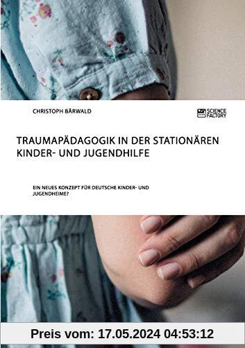 Traumapädagogik in der stationären Kinder- und Jugendhilfe: Ein neues Konzept für deutsche Kinder- und Jugendheime?