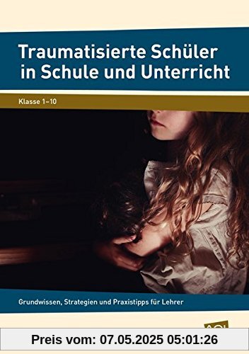 Traumatisierte Schüler in Schule und Unterricht: Grundwissen, Strategien und Praxistipps für Lehrer (1. bis 10. Klasse)