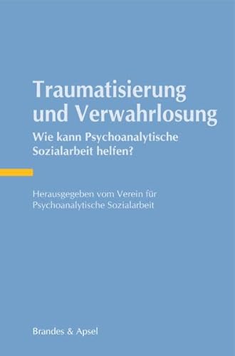 Traumatisierung und Verwahrlosung: Wie kann Psychoanalytische Sozialarbeit helfen? von Brandes & Apsel