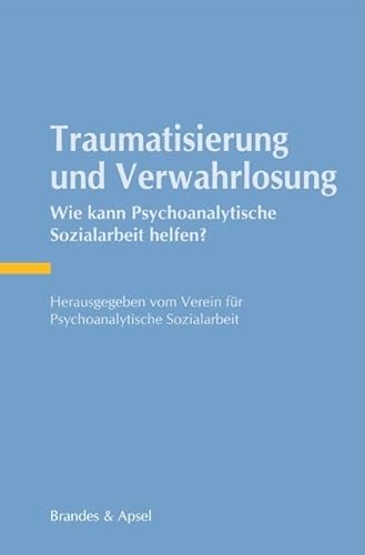 Traumatisierung und Verwahrlosung: Wie kann Psychoanalytische Sozialarbeit helfen? von Brandes & Apsel