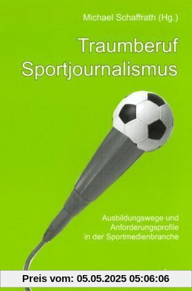 Traumberuf Sportjournalismus. Ausbildungswege und Anforderungsprofile in der Sportmedienbranche