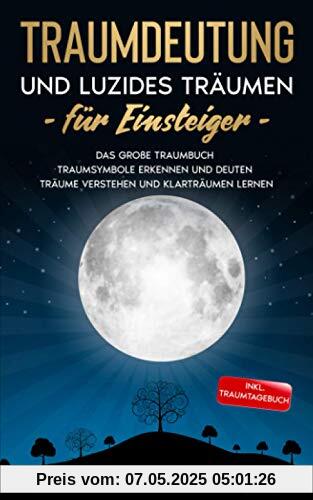 Traumdeutung und Luzides Träumen für Einsteiger: Das große Traumbuch - Traumsymbole erkennen und deuten Träume verstehen und Klarträumen lernen - Inkl. Traumtagebuch