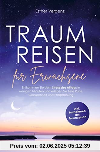 Traumreisen für Erwachsene: Entkommen Sie dem Stress des Alltags in wenigen Minuten und erleben Sie tiefe Ruhe, Gelassenheit und Entspannung (inkl. Aufnahmen der Traumreisen)