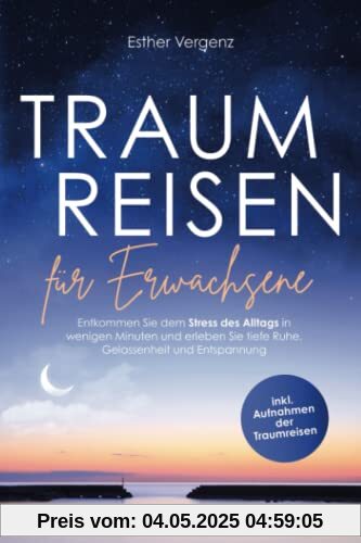 Traumreisen für Erwachsene: Entkommen sie dem Stress des Alltags in wenigen Minuten und erleben sie tiefe Ruhe, Gelassenheit und Entspannung (Inkl. Aufnahmen der Traumreisen)
