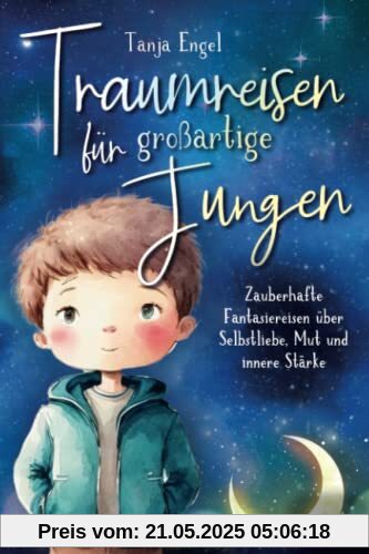 Traumreisen für großartige Jungen - Zauberhafte Fantasiereisen über Selbstliebe, Mut und innere Stärke