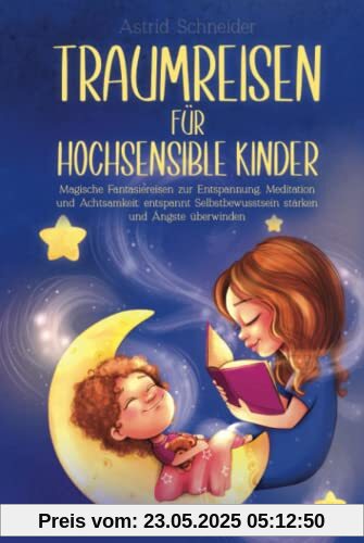 Traumreisen für hochsensible Kinder: Magische Fantasiereisen zur Entspannung, Meditation und Achtsamkeit: entspannt Selbstbewusstsein stärken und Ängste überwind Traumreisen für hochsensible Kinder: Magische Fantasiereisen zur Entspannung, Meditation und Achtsamkeit: entspannt Selbstbewusstsein stärken und Ängste überwind
