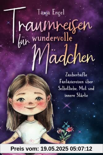 Traumreisen für wundervolle Mädchen - Zauberhafte Fantasiereisen über Selbstliebe, Mut und innere Stärke